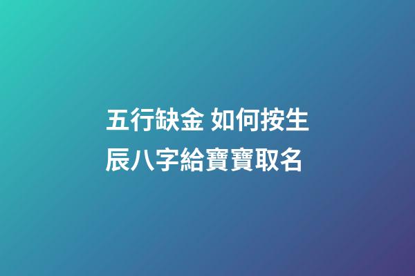 五行缺金 如何按生辰八字給寶寶取名